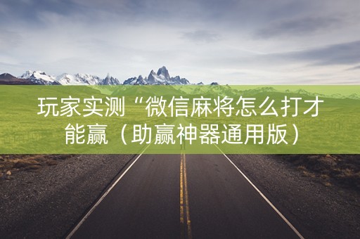 玩家实测“微信麻将怎么打才能赢（助赢神器通用版）