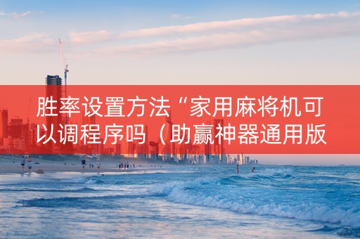 胜率设置方法“家用麻将机可以调程序吗（助赢神器通用版）
