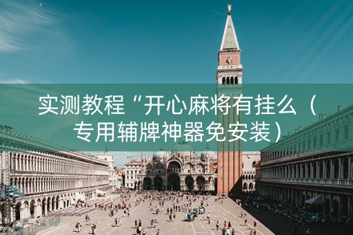 实测教程“开心麻将有挂么（专用辅牌神器免安装）