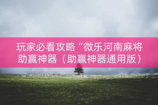 玩家必看攻略“微乐河南麻将助赢神器（助赢神器通用版）