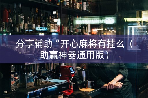 分享辅助“开心麻将有挂么（助赢神器通用版）