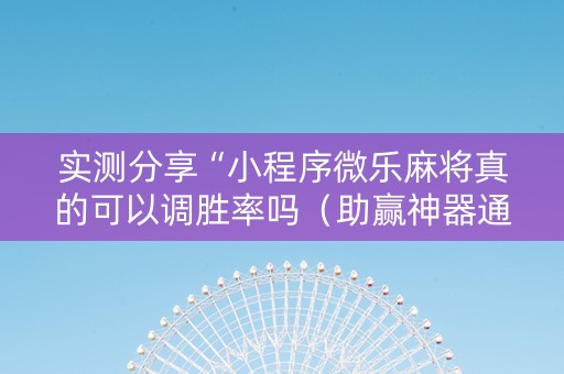 实测分享“小程序微乐麻将真的可以调胜率吗（助赢神器通用版）