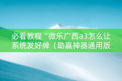 必看教程“微乐广西a3怎么让系统发好牌（助赢神器通用版）
