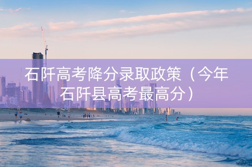 石阡高考降分录取政策（今年石阡县高考最高分）