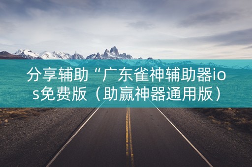 分享辅助“广东雀神辅助器ios免费版（助赢神器通用版）