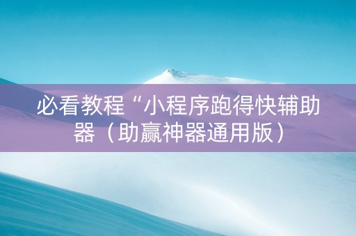 必看教程“小程序跑得快辅助器（助赢神器通用版）