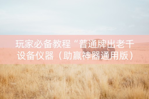 玩家必备教程“普通牌出老千设备仪器（助赢神器通用版）