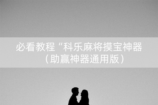 必看教程“科乐麻将摸宝神器（助赢神器通用版）