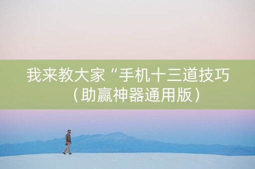 我来教大家“手机十三道技巧（助赢神器通用版）