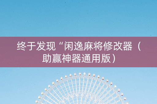 终于发现“闲逸麻将修改器（助赢神器通用版）