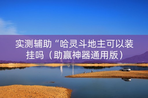 实测辅助“哈灵斗地主可以装挂吗（助赢神器通用版）