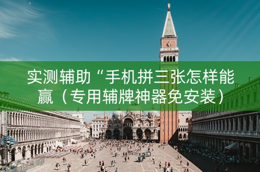 实测辅助“手机拼三张怎样能赢（专用辅牌神器免安装）