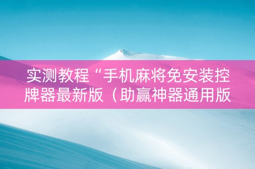 实测教程“手机麻将免安装控牌器最新版（助赢神器通用版）