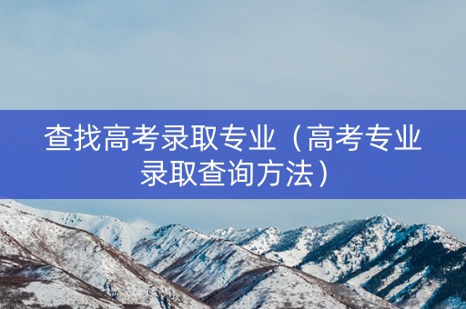 查找高考录取专业（高考专业录取查询方法）