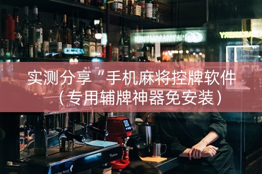 实测分享“手机麻将控牌软件（专用辅牌神器免安装）