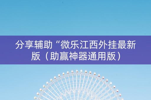 分享辅助“微乐江西外挂最新版（助赢神器通用版）