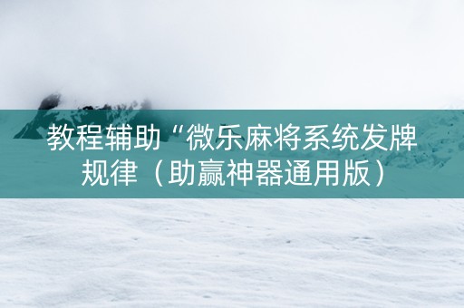 教程辅助“微乐麻将系统发牌规律（助赢神器通用版）