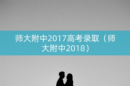 师大附中2017高考录取（师大附中2018）