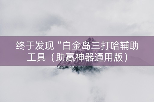 终于发现“白金岛三打哈辅助工具（助赢神器通用版）