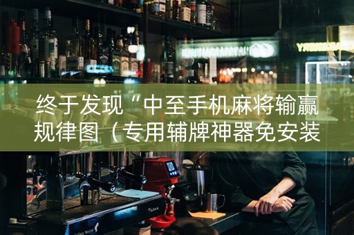 终于发现“中至手机麻将输赢规律图（专用辅牌神器免安装）