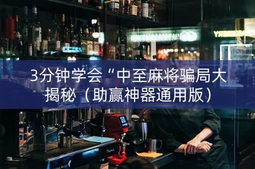 3分钟学会“中至麻将骗局大揭秘（助赢神器通用版）