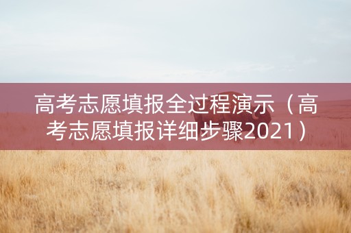 高考志愿填报全过程演示（高考志愿填报详细步骤2021）