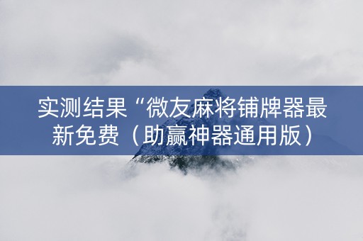 实测结果“微友麻将铺牌器最新免费（助赢神器通用版）