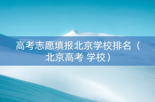 高考志愿填报北京学校排名（北京高考 学校）