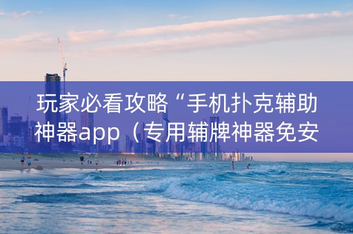 玩家必看攻略“手机扑克辅助神器app（专用辅牌神器免安装）