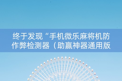 终于发现“手机微乐麻将机防作弊检测器（助赢神器通用版）