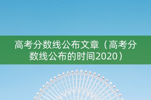 高考分数线公布文章（高考分数线公布的时间2020）