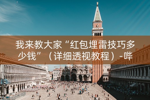 我来教大家“红包埋雷技巧多少钱”（详细透视教程）-哔哩哔哩