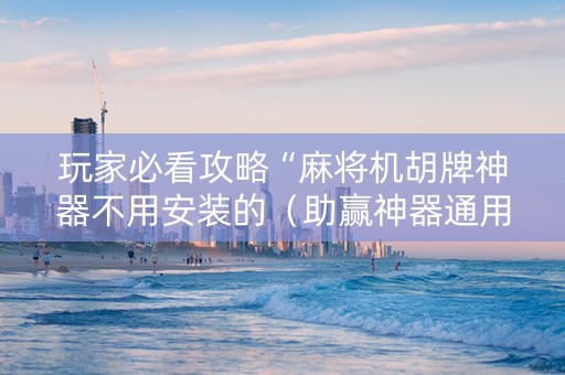 玩家必看攻略“麻将机胡牌神器不用安装的（助赢神器通用版）