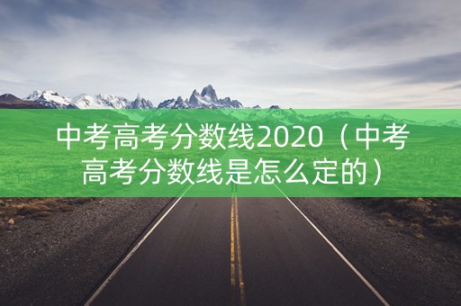 中考高考分数线2020（中考高考分数线是怎么定的）
