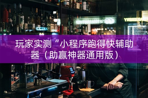 玩家实测“小程序跑得快辅助器（助赢神器通用版）