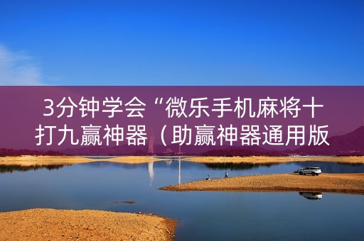 3分钟学会“微乐手机麻将十打九赢神器（助赢神器通用版）