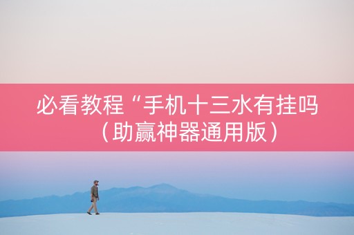 必看教程“手机十三水有挂吗（助赢神器通用版）