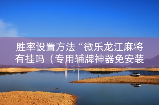 胜率设置方法“微乐龙江麻将有挂吗（专用辅牌神器免安装）