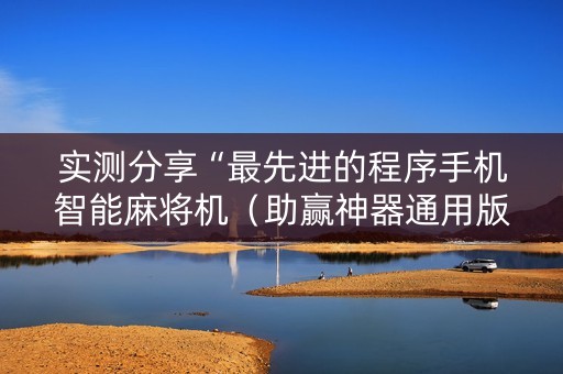 实测分享“最先进的程序手机智能麻将机（助赢神器通用版）