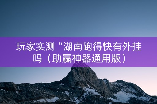 玩家实测“湖南跑得快有外挂吗（助赢神器通用版）