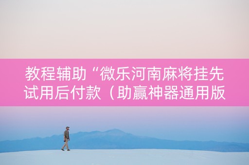 教程辅助“微乐河南麻将挂先试用后付款（助赢神器通用版）