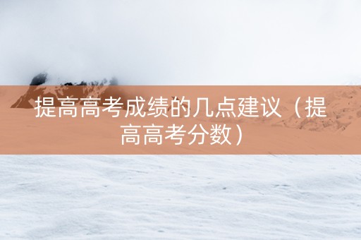 提高高考成绩的几点建议（提高高考分数）