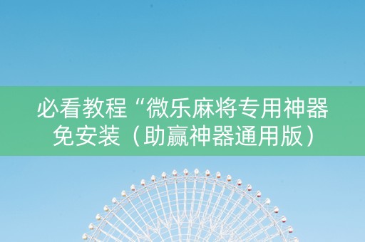 必看教程“微乐麻将专用神器免安装（助赢神器通用版）