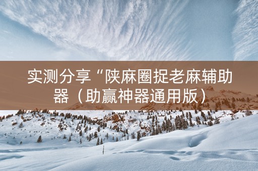 实测分享“陕麻圈捉老麻辅助器（助赢神器通用版）