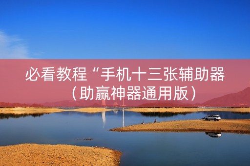 必看教程“手机十三张辅助器（助赢神器通用版）
