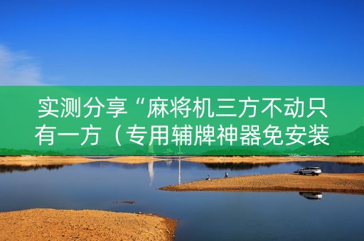 实测分享“麻将机三方不动只有一方（专用辅牌神器免安装）