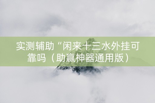 实测辅助“闲来十三水外挂可靠吗（助赢神器通用版）
