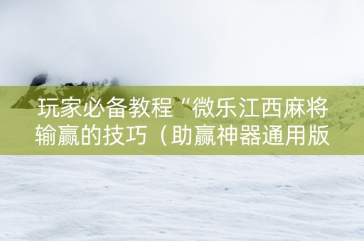玩家必备教程“微乐江西麻将输赢的技巧（助赢神器通用版）