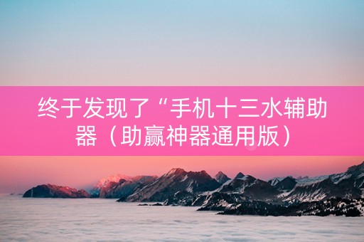 终于发现了“手机十三水辅助器（助赢神器通用版）