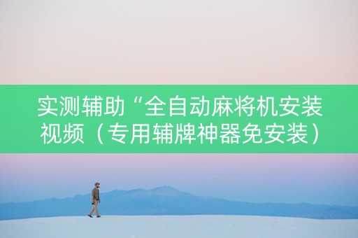 实测辅助“全自动麻将机安装视频（专用辅牌神器免安装）
